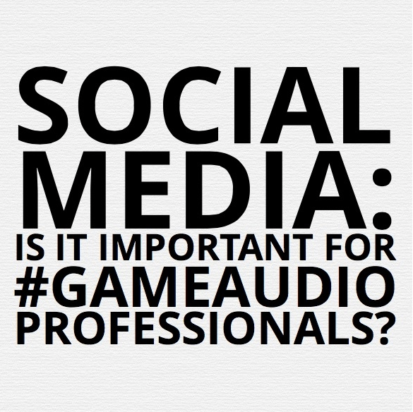 Social Media: Is it Important for Game Audio Professionals?