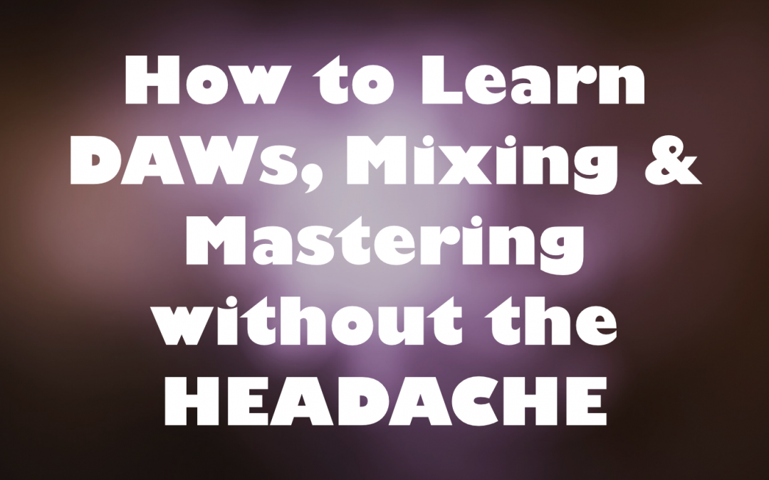 How to Learn DAWs, Mixing & Mastering without the Headache