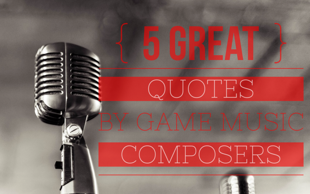 5 Great Quotes by Video Game Music Composers