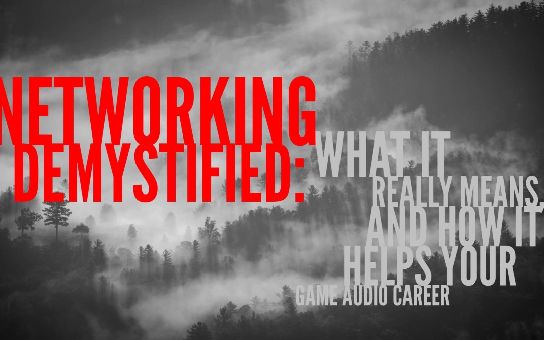 Networking, Demystified: What it Really Means, and How it Helps Your Game Audio Career
