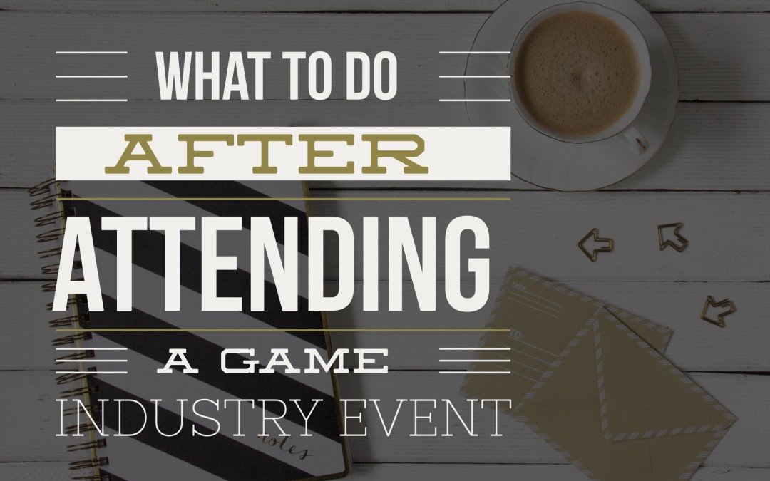 What to Do AFTER Attending a Game Industry Event